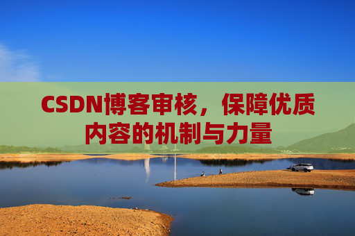 CSDN博客审核，保障优质内容的机制与力量